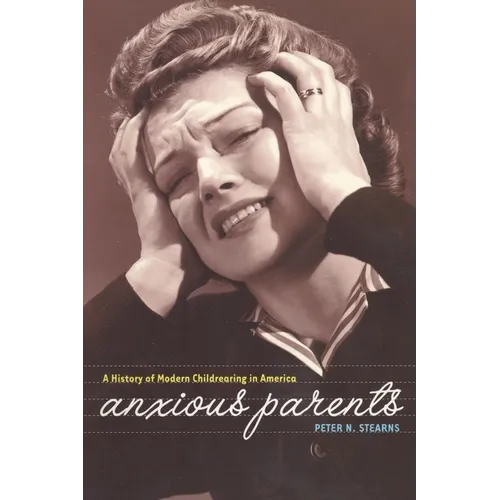 Anxious Parents: A History of Modern Childrearing in America