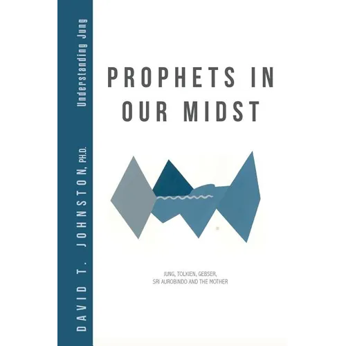 Prophets in Our Midst: Jung, Tolkien, Gebser, Sri Aurobindo and the Mother