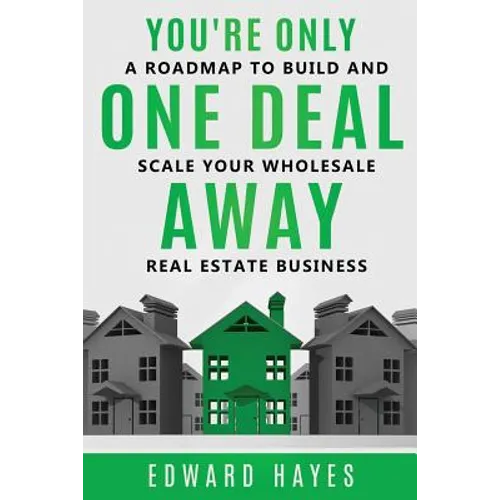 You're Only One Deal Away: A Roadmap To Build And Scale Your Wholesale Real Estate Business