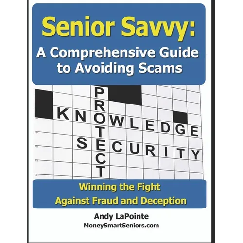 Senior Savvy: A Comprehensive Guide to Avoiding Scams: Winning the Fight Against Fraud and Deception