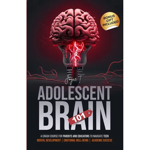 Adolescent Brain 101: A Crash Course for Parents and Educators to Navigate Teen Mental Development, Emotional Well-being, and Academic Success