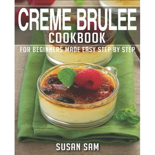 Creme Brulee Cookbook: Book 2, for Beginners Made Easy Step by Step
