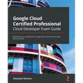 Google Cloud Certified Professional Cloud Developer Exam Guide: Modernize your applications using cloud-native services and best practices