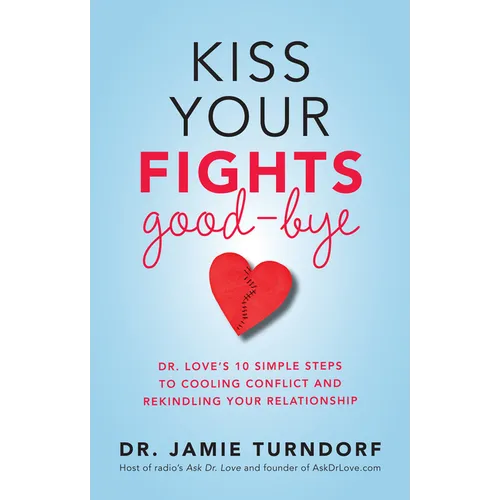 Kiss Your Fights Good-bye: Dr. Love's 10 Simple Steps to Cooling Conflict and Rekindling Your Relationship