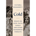 Cold: Essays on Love, Faith, Family and Other Dangerous Pursuits