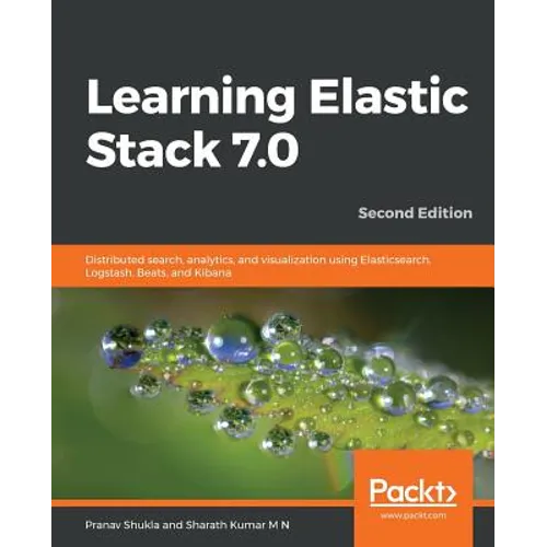 Learning Elastic Stack 7.0 - Second Edition: Distributed search, analytics, and visualization using Elasticsearch, Logstash, Beats, and Kibana, 2nd Ed