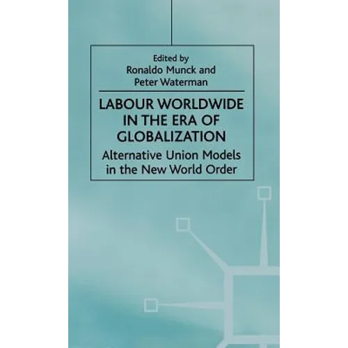 Labour Worldwide in the Era of Globalization: Alternative Union Models in the New World Order