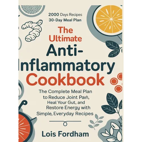 The Ultimate Anti-Inflammatory Cookbook: The Complete Meal Plan to Reduce Joint Pain, Heal Your Gut, and Restore Energy with Simple, Everyday Recipes.