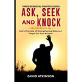 Three Essential Prayer Guides: Ask, See and Knock: God's Principle of Strengthening Believer's Prayer for Sure Answer