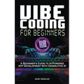 Vibe Coding For Beginners: 50 App Ideas & Prompt Tutorials: A Beginner's Guide to AI-Powered App Development With Generative AI