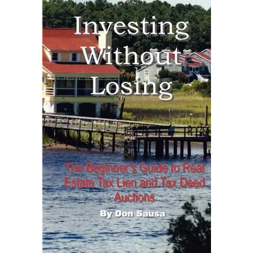 Investing Without Losing: The Beginner's Guide to Real Estate Tax Lien and Tax Deed Auctions
