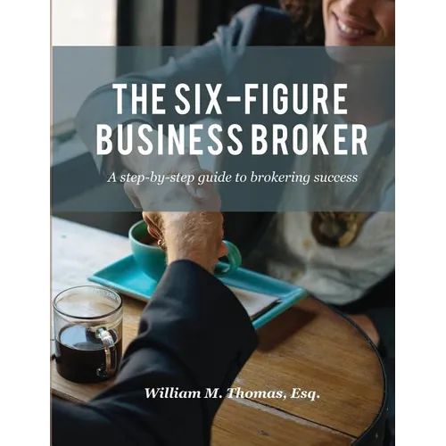 The Six-Figure Business Broker: A step-by-step guide to brokering success