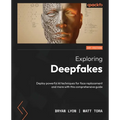 Exploring Deepfakes: Deploy powerful AI techniques for face replacement and more with this comprehensive guide
