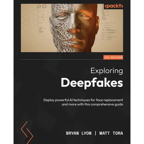 Exploring Deepfakes: Deploy powerful AI techniques for face replacement and more with this comprehensive guide