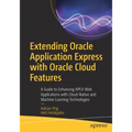 Extending Oracle Application Express with Oracle Cloud Features: A Guide to Enhancing Apex Web Applications with Cloud-Native and Machine Learning Tec
