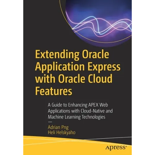 Extending Oracle Application Express with Oracle Cloud Features: A Guide to Enhancing Apex Web Applications with Cloud-Native and Machine Learning Tec