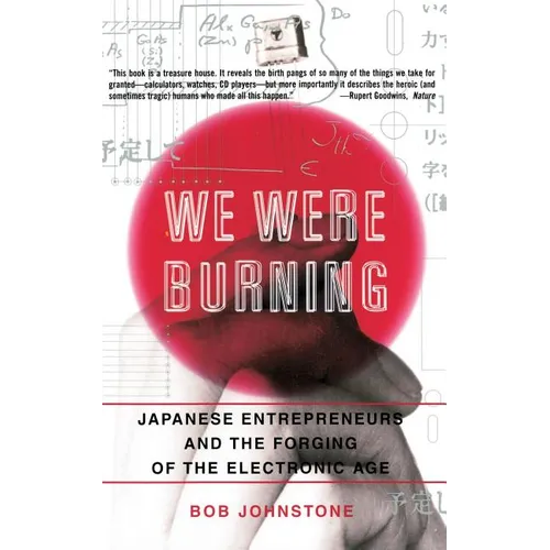 We Were Burning: Japanese Enterpreneurs and the Forging of the Electronic Age