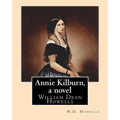 Annie Kilburn, a novel . By: W.D.Howells: William Dean Howells ( March 1, 1837 - May 11, 1920) was an American realist novelist, literary critic, a