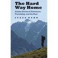 The Hard Way Home: Alaska Stories of Adventure, Friendship, and the Hunt