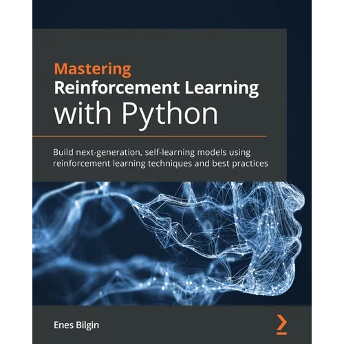 Mastering Reinforcement Learning with Python: Build next-generation, self-learning models using reinforcement learning techniques and best practices