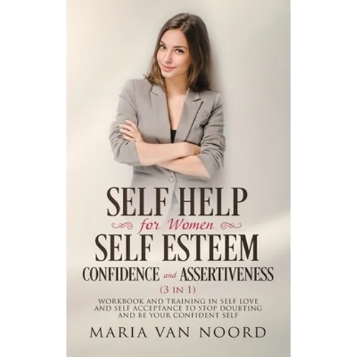 Self Help For Women: Self-Esteem, Confidence and Assertiveness (3 in 1) Workbook and Training in Self-Love and Self-Acceptance to Stop Doubting and be