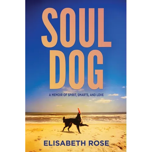 Soul Dog: A Memoir of Spirit, Smarts, and Love