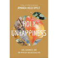 Holy Unhappiness: God, Goodness, and the Myth of the Blessed Life