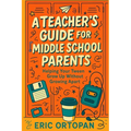 A Teacher's Guide for Middle School Parents: Helping Your Tween Grow Up Without Growing Apart