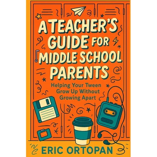 A Teacher's Guide for Middle School Parents: Helping Your Tween Grow Up Without Growing Apart