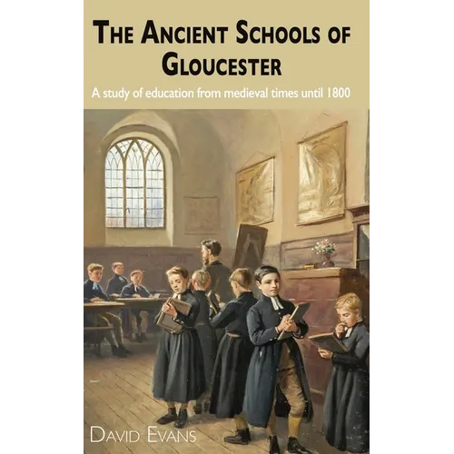The Ancient Schools of Gloucester: A study of education from medieval times until 1800
