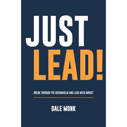 Just Lead!: Break through the overwhelm and lead with impact