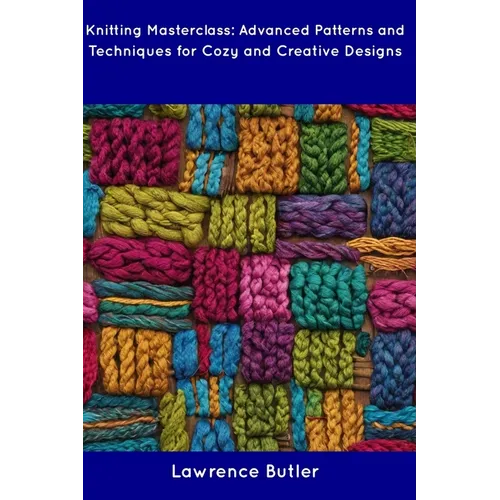 Knitting Masterclass: Advanced Patterns and Techniques for Cozy and Creative Designs