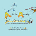 A is for Anxiety: A Primer for Parenting through the Apocalypse