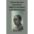 How To Survive and Thrive (What To Do When Love Goes Wrong)