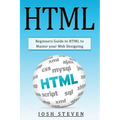 HTML: Beginners Guide to HTML to Master Your Web Designing