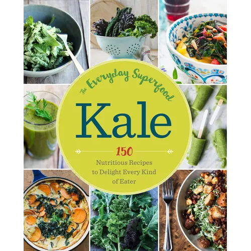 Kale: The Everyday Superfood: 150 Nutritious Recipes to Delight Every Kind of Eater
