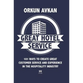 Great Hotel Service: 101 Ways to Create Great Customer Service and Experience in the Hospitality Industry
