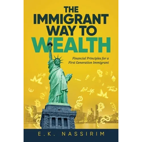 The Immigrant Way to Wealth: Financial Principles for a First Generation Immigrant