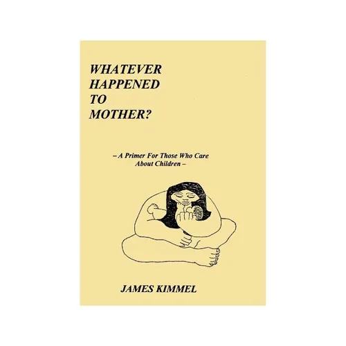 Whatever Happened to Mother?: A Primer for Those Who Care about Children