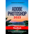 Adobe Photoshop 2023 Handbook: The Step by Step Photoshop Manual with Illustrations for Beginners