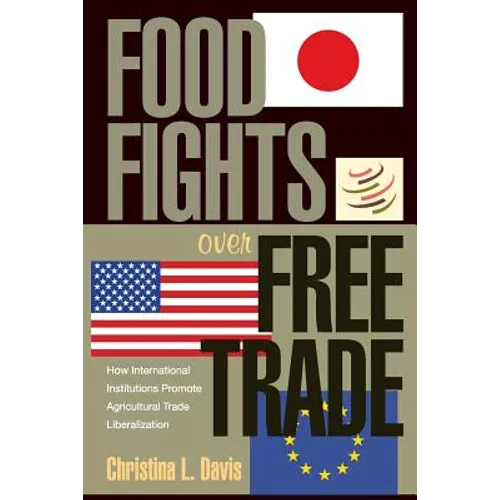 Food Fights Over Free Trade: How International Institutions Promote Agricultural Trade Liberalization