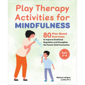 Play Therapy Activities for Mindfulness: 80 Play-Based Exercises to Improve Emotional Regulation and Strengthen the Parent-Child Connection