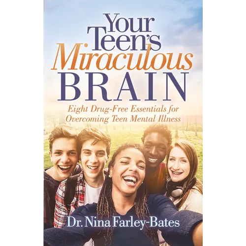 Your Teen's Miraculous Brain: Eight Drug-Free Essentials for Overcoming Teen Mental Illness