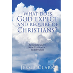 What does God expect and require of Christians?: According to New Testament Scriptures - Paperback