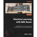 Machine Learning with Qlik Sense: Utilize different machine learning models in practical use cases by leveraging Qlik Sense