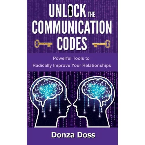 Unlock the Communication Codes: Powerful Tools to Radically Improve Your Relationships
