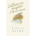 Letters to the Daughter I'll Never Have