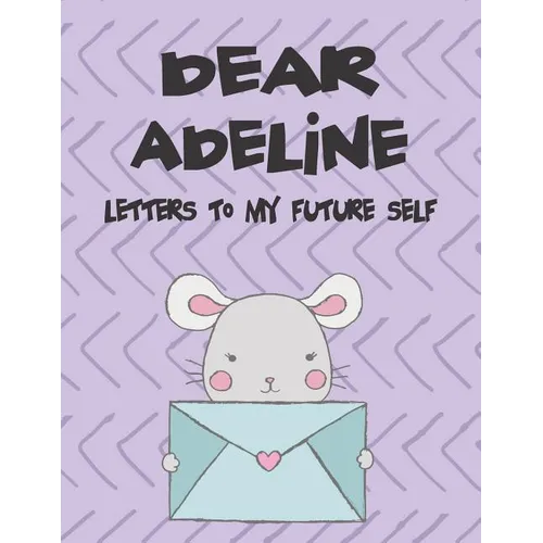 Dear Adeline, Letters to My Future Self: A Girl's Thoughts