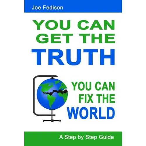 You Can Get The Truth - You Can Fix The World: A Step by Step Guide