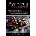 Ayurveda cookbook: An Ayurvedic Recipes To Improve Holistic Health, Welness And Relieve Stress